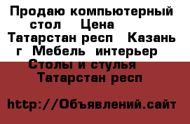 Продаю компьютерный стол. › Цена ­ 800 - Татарстан респ., Казань г. Мебель, интерьер » Столы и стулья   . Татарстан респ.